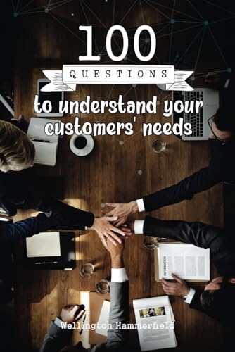 100 Questions to understand your customers' needs: With an introspective approach, discover practical and profound tools to better understand your ... their needs authentically and meaningfully.