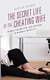 The Secret Life of the Cheating Wife: Power, Pragmatism, and Pleasure in Women's Infidelity