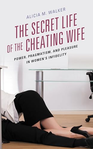 The Secret Life of the Cheating Wife: Power, Pragmatism, and Pleasure in Women’s Infidelity