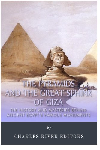 The Pyramids and the Great Sphinx of Giza: The History and Mysteries Behind Ancient Egypt's Famous Monuments