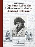 Das kurze Leben des U-Bootkommandanten Eberhard Hoffmann: Von der Gorch Fock und dem Kreuzer Karlsruhe zum Untergang der U 451 (Deutsche Soldaten-Biografien)