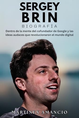 SERGÉI BRIN BIOGRAFÍA: Dentro de la mente del cofundador de Google y las ideas audaces que revolucionaron el mundo digital (Spanish Edition)