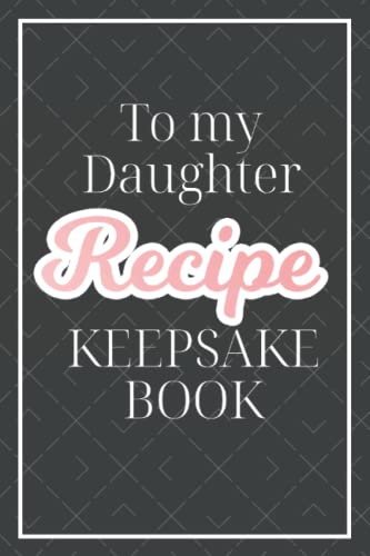 To My Daughter: Recipe Organizer Book for Storing All Your Favorite Recipes - Cooking Journal to Record Your Tastiest Recipes - Recipe Keepsake Book - Black and Pink Cover Design