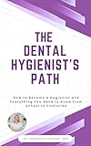 The Dental Hygienist’s Path: How to Become a Hygienist and Everything You Need to Know From School to Chairside