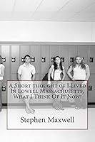 A Short Thought of I Lived in Lowell Massachusetts, What I Think of It Now! 1490423095 Book Cover