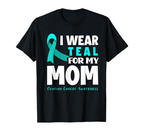 I Wear Teal For My Mom Support Ovarian Cancer Awareness T-Shirt
