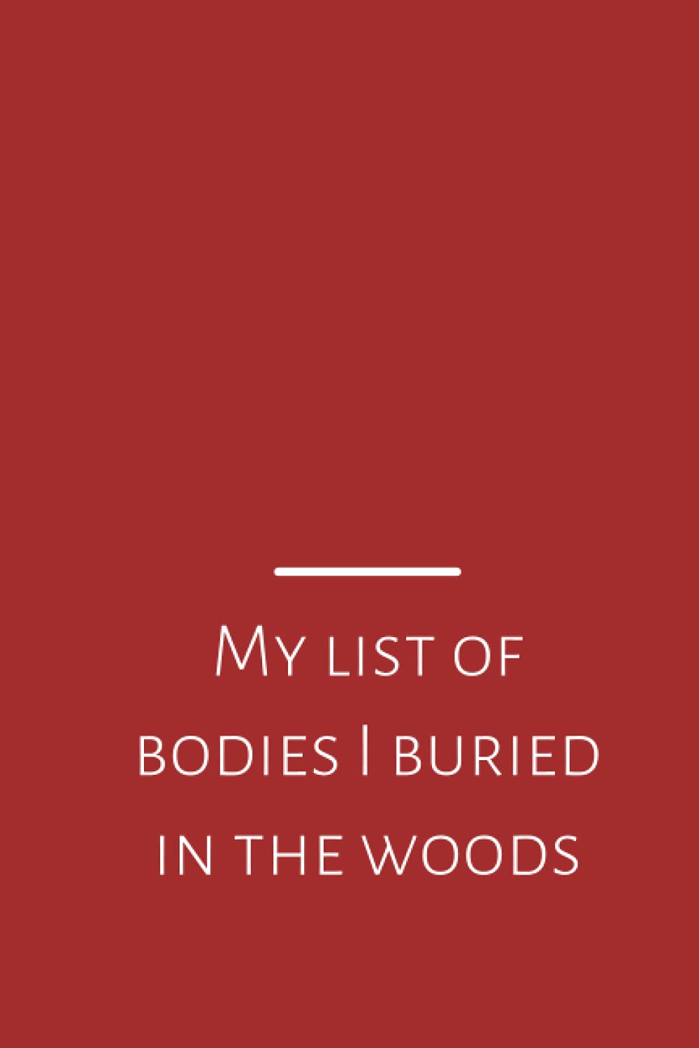 My list of bodies I buried in the woods: funny gag gift notebook journal for family, friends, & co-workers, Dotted notebook, 120 Pages, 6x9, Soft Cover, Matte Finish