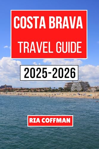 Costa Brava Travel Guide 2025-2026 : A Journey Through Sun-kissed Coastal Towns, Rich Mediterranean Culture, and Unforgettable Seaside Adventures in Catalonia