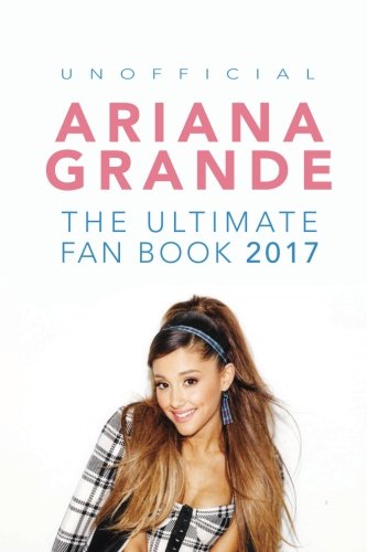 Ariana Grande: The Ultimate Ariana Grande Fan Book 2017/18: Ariana Grande Facts, Quiz, Photos and BONUS Wordsearch Puzzle (Ariana Grande Fan Books)