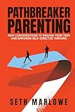 PATHBREAKER PARENTING: New Conversations to Engage Your Teen and Empower Self-Directed Thriving