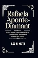 RAFAELA APONTE-DIAMANT: The Silent Force Behind a Shipping Empire – From Modest Beginnings to Maritime Power B0F62BPWV5 Book Cover