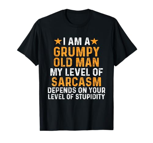 I Am A Grumpy Old Man My Level Of Sarcasm Depends On Your T-Shirt