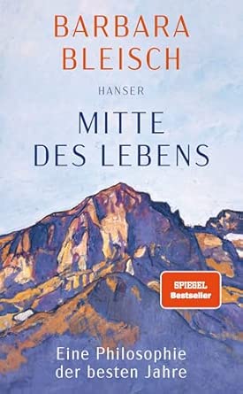 Mitte des Lebens: Eine Philosophie der besten Jahre