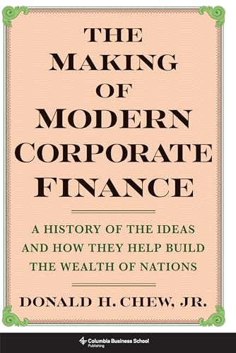 The Making of Modern Corporate Finance: A History of the Ideas and How They Help Build the Wealth of Nations