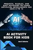 AI ACTIVITY BOOK FOR KIDS: PROJECTS, PUZZLES, AND EASY ACTIVITIES TO LEARN ARTIFICIAL INTELLIGENCE FOR AGES 8 TO 12