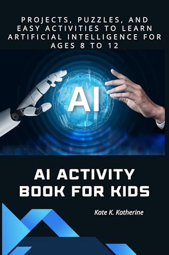 AI ACTIVITY BOOK FOR KIDS: PROJECTS, PUZZLES, AND EASY ACTIVITIES TO LEARN ARTIFICIAL INTELLIGENCE FOR AGES 8 TO 12