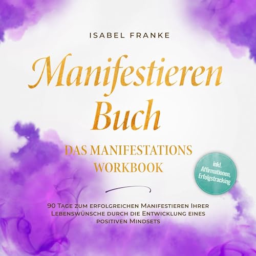 Manifestieren Buch - Das Manifestations Workbook: 90 Tage zum erfolgreichen Manifestieren Ihrer Lebenswünsche durch die Entwicklung eines positiven Mindsets - inkl. Affirmationen, Erfolgstracking