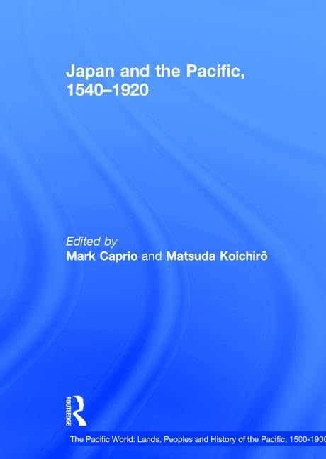 Japan and the Pacific, 1540–1920: Threat and Opportunity (The Pacific World: Lands, Peoples and History of the Pacific, 1500-1900)