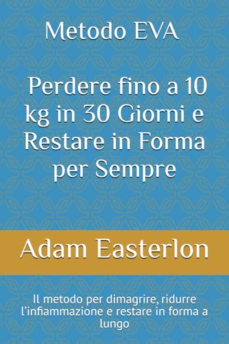 Metodo EVA – Il Manuale Completo per Perdere fino a 10 kg in 30 Giorni e Restare in Forma per Sempre: Un programma concreto per eliminare ... la tua energia naturale (Italian Edition)