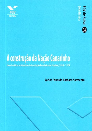 A Construção da Nação Canarinho: uma História Institucional da Se...