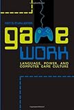 Game Work: Language, Power, and Computer Game Culture (Albma Rhetoric Cult & Soc Crit)