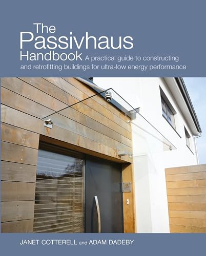 The Passivhaus Handbook: A practical guide to constructing and retrofitting buildings for ultra-low energy performance (Sustainable Building): Cotterell, Janet, Dadeby, Adam
