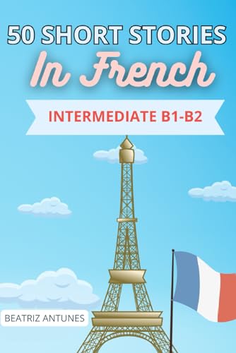 50 Short Stories In French: Intermediate Level B1-B2 With English Translation