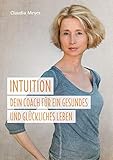 Intuition - Dein Coach für ein gesundes und glückliches Leben:Ein Buch über die Intuition und ihren Einfluss auf gesunde Ernährung und Wohlbefinden