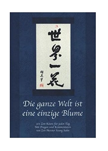 Die ganze Welt ist eine einzige Blume: 365 Zen-Koans für jeden Tag. Mit Fragen und Kommentaren von Zen-Meister Seung Sahn