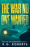 The War No One Wanted: A Military Thriller (War of the Submarine) B0C5YVY2M8 Book Cover