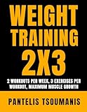  Weight Training 2X3: 2 Workouts per Week, 3 Exercises per Workout, Maximum Muscle Growth