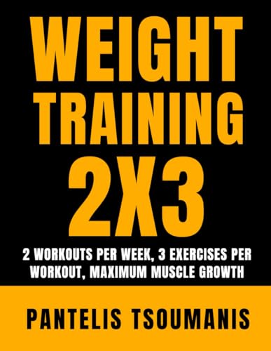 Weight Training 2X3: 2 Workouts Per Week, 3 Exercises Per Workout, Maximum Muscle Growth