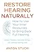 Restore Hearing Naturally: How to Use Your Inner Resources to Bring Back Full Hearing