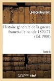  Histoire générale de la guerre franco-allemande 1870-71. Tome 6