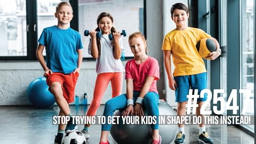 2547: Stop Trying to Get Your Kids in Shape! Do This Instead! Podcast Por  arte de portada
