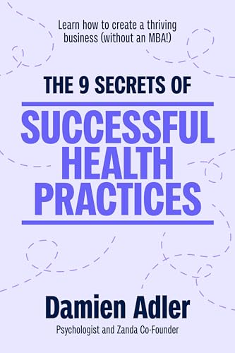 The 9 Secrets of Successful Health Practices: Learn How to Create a Thriving Business (without an MBA!)
