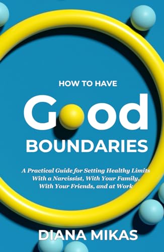 Good Boundaries: A Practical Guide For Setting Healthy Limits, With A Narcissist, With Your Family, With Your Friends and At Work (Self Love Mastery)
