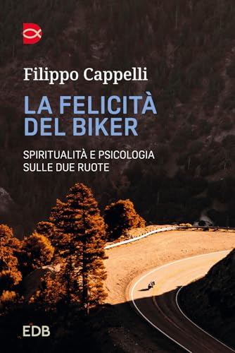 La felicità del biker. Spiritualità e psicologia sulle due ruote
