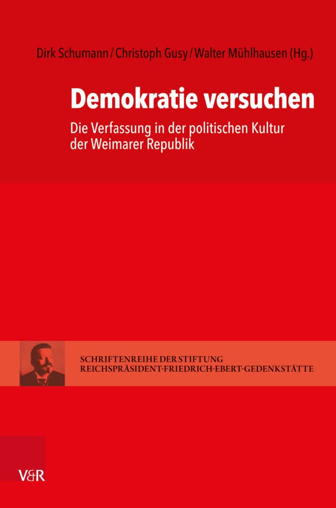 Demokratie versuchen: Die Verfassung in der politischen Kultur der Weimarer Republik: 18 (Schriften Der Stiftung Reichsprasident-friedrich-ebert-gedenkstatte, 18)