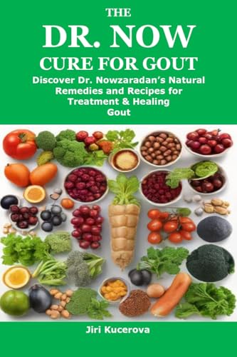 The Dr. Now Cure for Gout: Discover Dr. Nowzaradan’s Natural Remedies and Recipes for Treatment & He