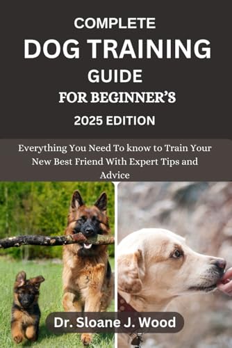 COMPLETE DOG TRAINING GUIDE FOR BEGINNER’S: Everything You Need To Know To Train Your New Best Friend With Expert Tips And Advice (EVERYTHING DOGS, Band 3)