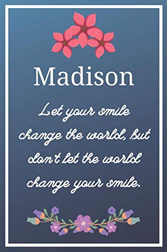 Madison Let your smile change the world, but don't let the world change your smile.: Flower Girl Gifts for Madison Journal / Notebook / Diary / USA Gift (6 x 9 - 110 Blank Lined Pages)