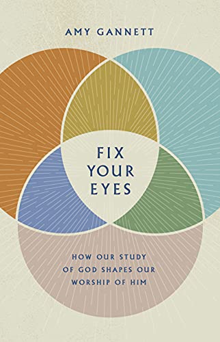 Fix Your Eyes: How Our Study of God Shapes Our
