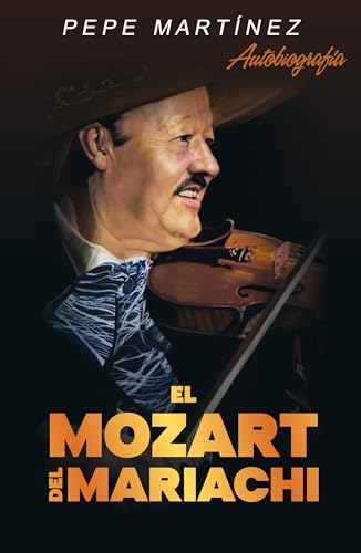 EL MOZART DEL MARIACHI: Autobiografía de Pepe Martínez