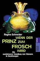 Wenn der Prinz zum Frosch wird. Die wundersame Wandlung von Männern in Beziehungen. 3499611791 Book Cover