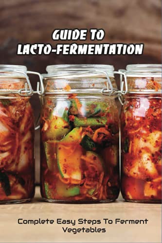 Guide To Lacto-Fermentation: Complete Easy Steps To Ferment Vegetables: Spicy