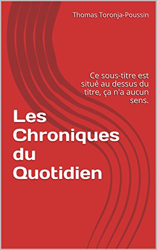 Télécharger Les Chroniques du Quotidien: Ce sous-titre est situé au dessus du titre, ça n'a aucun sens. Livre PDF Gratuit