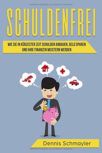 Schuldenfrei: Wie Sie in kürzester Zeit Schulden abbauen, Geld sparen und Ihre Finanzen meistern we Schuldenfrei: Wie Sie in kürzester Zeit Schulden abbauen, Geld sparen und Ihre Finanzen meistern we