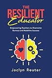 The Resilient Educator: Empowering Teachers to Overcome Burnout and Redefine Success