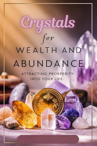 Crystals For Wealth And Abundance: Attracting Prosperity Into Your Life